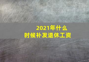 2021年什么时候补发退休工资