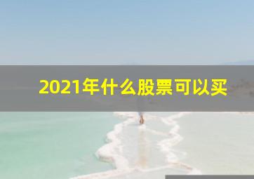 2021年什么股票可以买