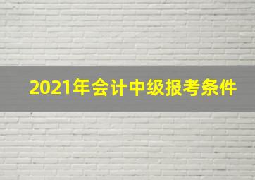 2021年会计中级报考条件