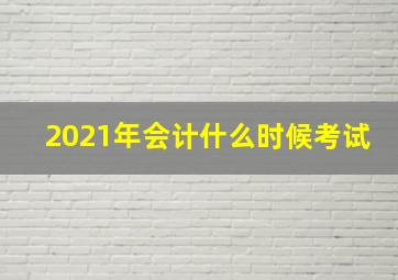 2021年会计什么时候考试