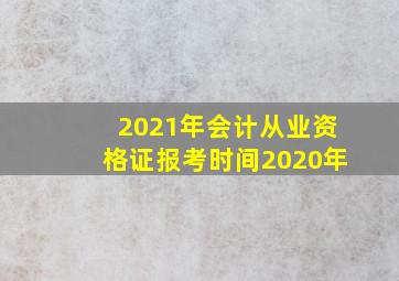 2021年会计从业资格证报考时间2020年