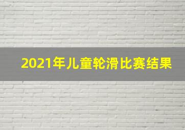 2021年儿童轮滑比赛结果