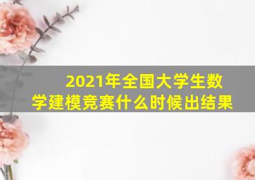 2021年全国大学生数学建模竞赛什么时候出结果