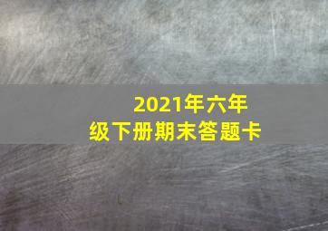 2021年六年级下册期末答题卡