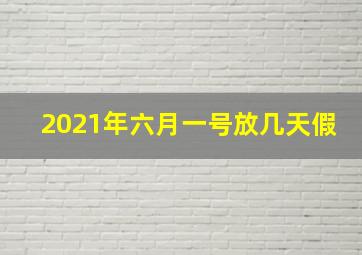 2021年六月一号放几天假