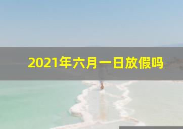 2021年六月一日放假吗