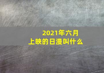 2021年六月上映的日漫叫什么