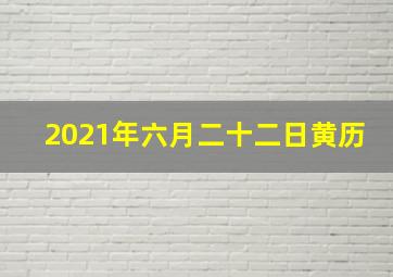 2021年六月二十二日黄历