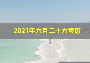 2021年六月二十六黄历