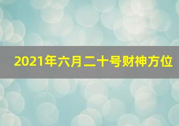 2021年六月二十号财神方位