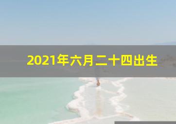 2021年六月二十四出生