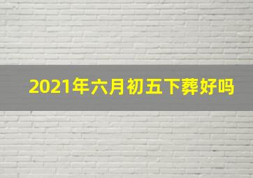 2021年六月初五下葬好吗