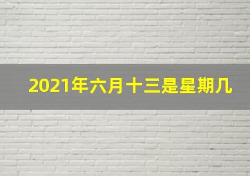 2021年六月十三是星期几