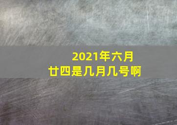 2021年六月廿四是几月几号啊