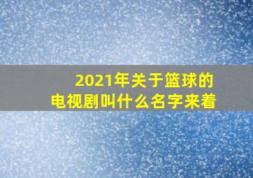 2021年关于篮球的电视剧叫什么名字来着