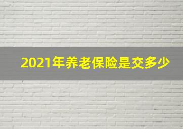 2021年养老保险是交多少