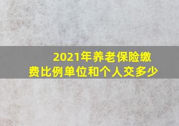 2021年养老保险缴费比例单位和个人交多少