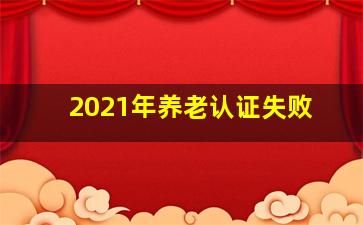 2021年养老认证失败