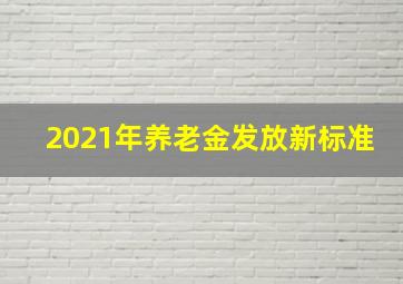 2021年养老金发放新标准