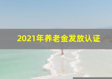 2021年养老金发放认证