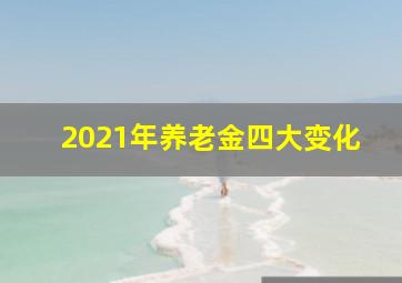 2021年养老金四大变化