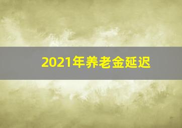 2021年养老金延迟