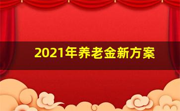 2021年养老金新方案