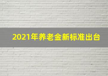 2021年养老金新标准出台