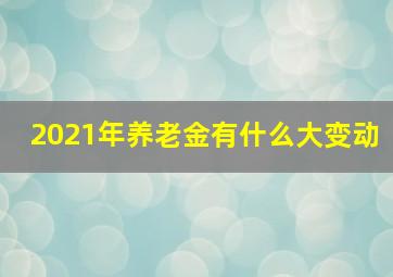 2021年养老金有什么大变动