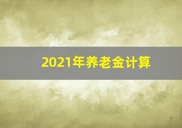 2021年养老金计算