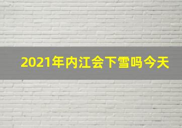 2021年内江会下雪吗今天