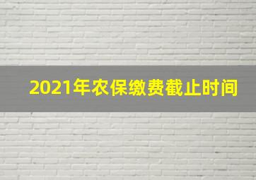 2021年农保缴费截止时间