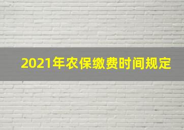 2021年农保缴费时间规定