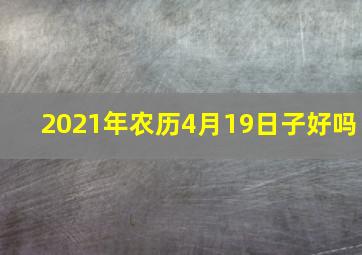 2021年农历4月19日子好吗