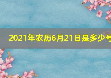 2021年农历6月21日是多少号