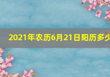 2021年农历6月21日阳历多少