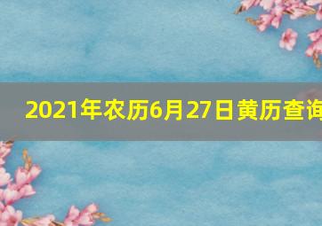 2021年农历6月27日黄历查询