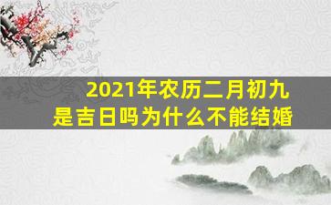 2021年农历二月初九是吉日吗为什么不能结婚