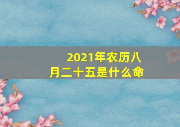 2021年农历八月二十五是什么命