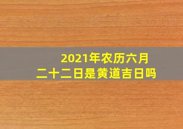 2021年农历六月二十二日是黄道吉日吗