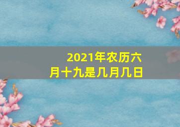 2021年农历六月十九是几月几日