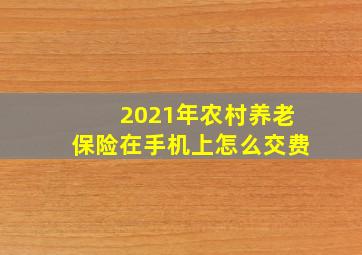 2021年农村养老保险在手机上怎么交费