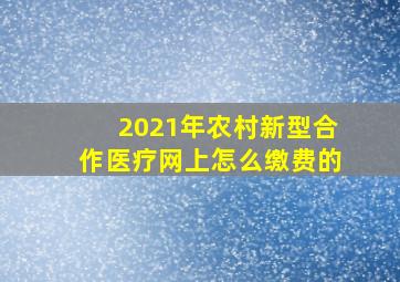 2021年农村新型合作医疗网上怎么缴费的