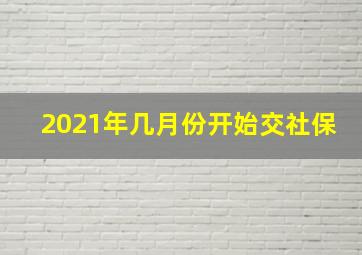 2021年几月份开始交社保