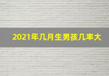 2021年几月生男孩几率大