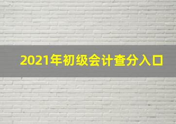 2021年初级会计查分入口