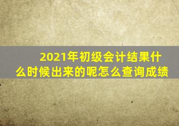 2021年初级会计结果什么时候出来的呢怎么查询成绩