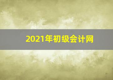 2021年初级会计网