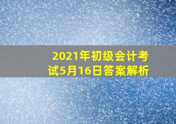 2021年初级会计考试5月16日答案解析