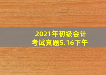 2021年初级会计考试真题5.16下午